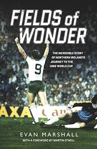 Fields of Wonder The Incredible Story of Northern Ireland's Journey to the 1982 World Cup