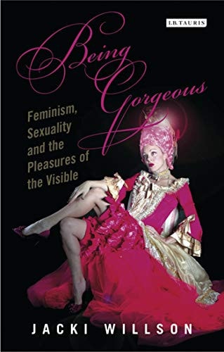 Being Gorgeous Feminism, Sexuality and the Pleasures of the Visual
