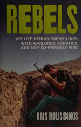 Rebels: my life behind enemy lines with warlords, fanatics, and not-so-friendly fire