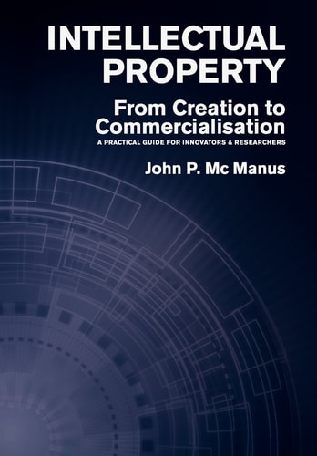 Intellectual Property From Creation to Commercialisation : a Practical Guide for Innovators & Researchers