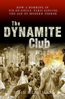 The Dynamite Club How a bombing in Fin-de-Siecle Paris Ignited the Age of Modern Terror
