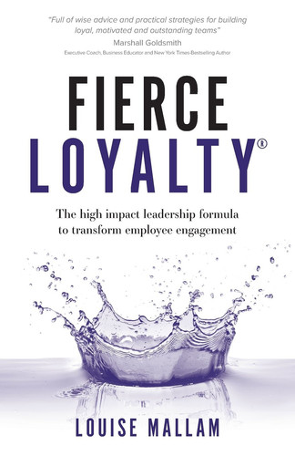 Fierce Loyalty(r) The High Impact Leadership Formula to Transform Employee Engagement
