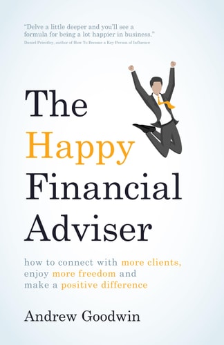 The Happy Financial Adviser How to Connect with More Clients, Enjoy More Freedom and Make a Positive Difference