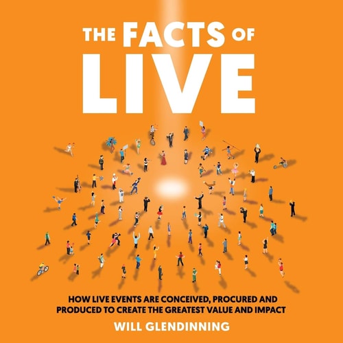 The Facts of Live How Live Events Are Conceived, Procured and Produced to Create the Greatest Value and Impact