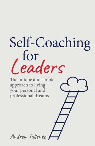 Self-coaching for Leaders The Unique and Simple Approach to Living Your Personal and Professional Dreams