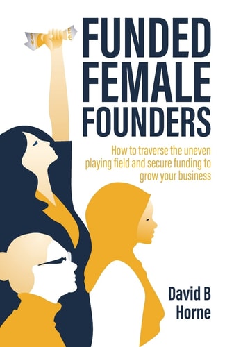 Funded Female Founders How to Traverse the Uneven Playing Field and Secure Funding to Grow Your Business