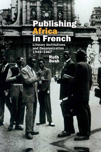 Publishing Africa in French Literary Institutions and Decolonization 1945-1967