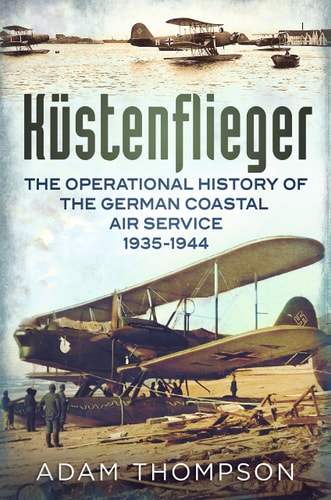 Kustenflieger: The Operational History of the German Naval Air Service, 1935-1944