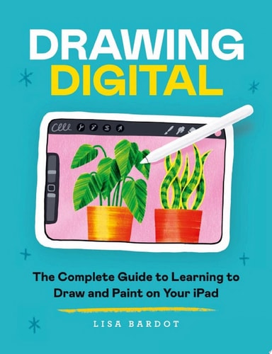 Drawing Digital The Complete Guide to Learning to Draw and Paint on Your iPad