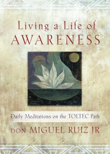 Living a Life of Awareness Daily Meditations on the Toltec Path