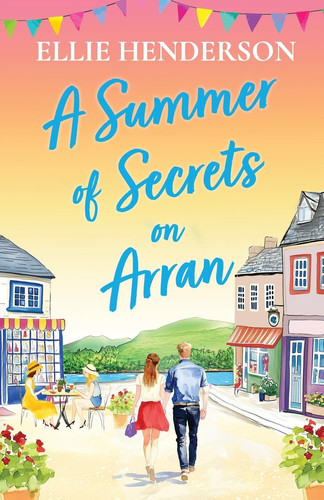 A Summer of Secrets on Arran A Heartwarming, Emotional Romance about Second Chances, Family Ties and the Healing Power of Love