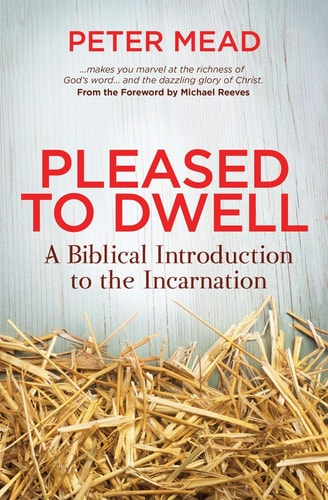 Pleased to Dwell A Biblical Introduction to the Incarnation