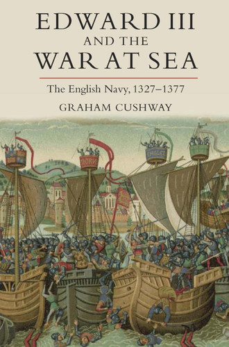 Edward III and the War at Sea: The English Navy, 1327-1377 (Warfare in History Book 35)