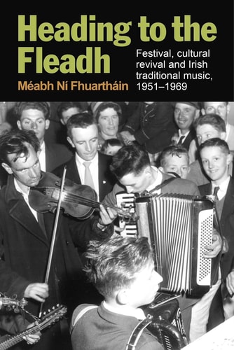 Heading to the Fleadh Festival, Cultural Revival and Irish Traditional Music, 1951-1969