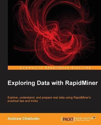 Exploring Data With Rapidminer: Explore, Understand and Prepare Real Data Using Rapidminer's Practical Tips and Tricks