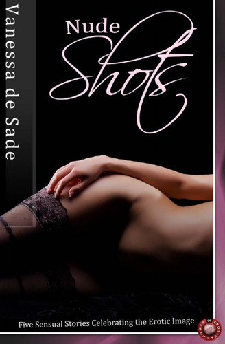 Nude Shots: Five Sensual Stories Celebrating the Erotic Image