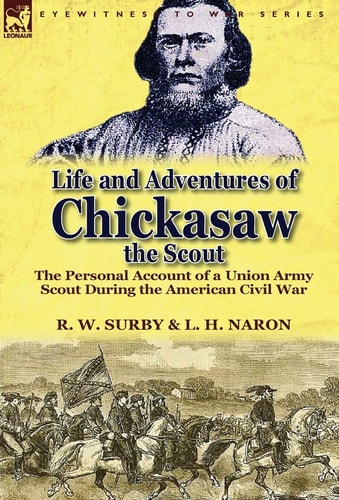 Life and Adventures of Chickasaw, the Scout The Personal Account of a Union Army Scout During the American Civil War