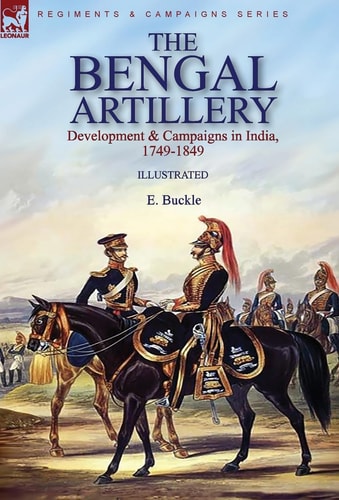 The Bengal Artillery Development & Campaigns in India, 1749-1849