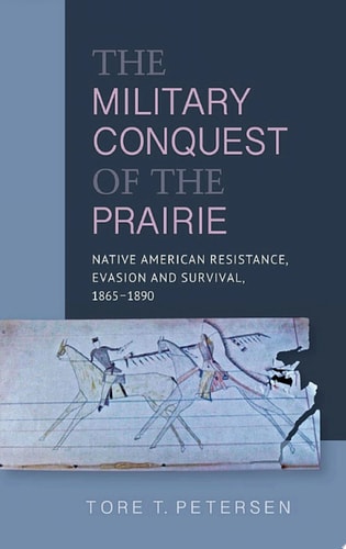 Military Conquest of the Prairie Native American Resistance, Evasion and Survival, 1865-1890