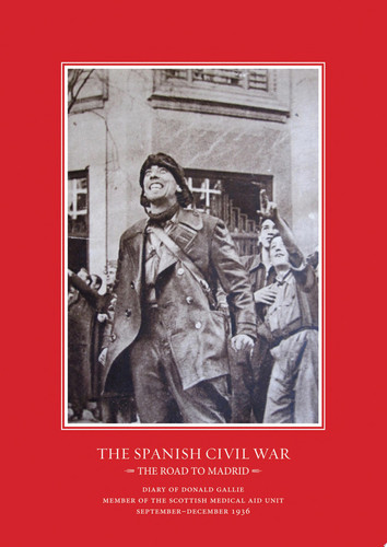 The Road to Madrid Diary of Donald Gallie, Member of the Scottish Medical Aid Unit, Serving in the Spanish Civil War, September-December 1936