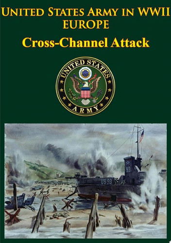 United States Army in WWII - Europe - Cross-Channel Attack [Illustrated Edition]