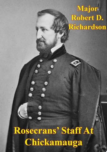 Rosecrans' Staff At Chickamauga The Significance Of Major General William S. Rosecrans' Staff On The Outcome Of The Chickamauga Campaign [Illus. Ed.]