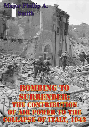 Bombing To Surrender: The Contribution Of Air Power To The Collapse Of Italy, 1943