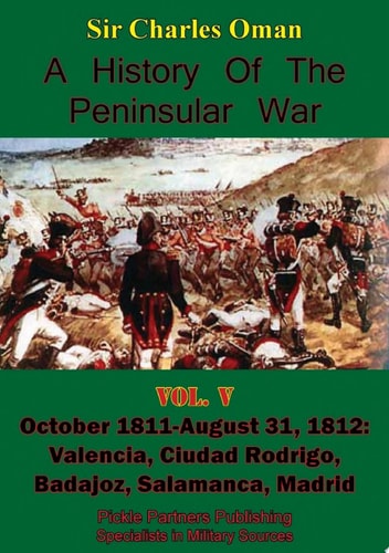 A History of the Peninsular War, Volume V: October 1811-August 31, 1812 Valencia, Ciudad Rodrigo, Badajoz, Salamanca, Madrid [Illustrated Edition]