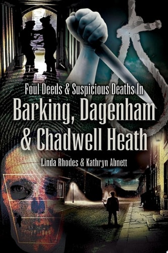 Foul Deeds & Suspicious Deaths in Barking, Dagenham & Chadwell Heath