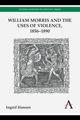 William Morris and the Uses of Violence, 1856–1890 (Anthem Nineteenth-Century Series)
