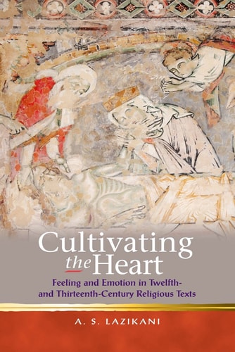 Cultivating the Heart Feeling and Emotion in Twelfth- and Thirteenth-century Religious Texts