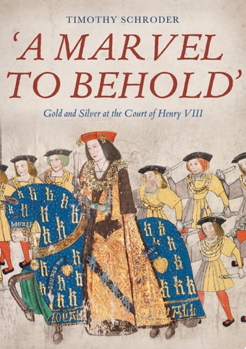 'A Marvel to Behold' Gold and Silver at the Court of Henry VIII