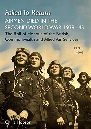 FAILED TO RETURN Part 5 H-I: AIRMEN DIED IN THE SECOND WORLD WAR 1939-45 The Roll of Honour of the British, Commonwealth and Allied Air Services