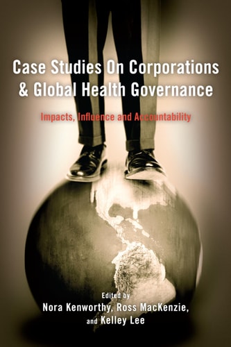 Case Studies on Corporations and Global Health Governance Impacts, Influence and Accountability