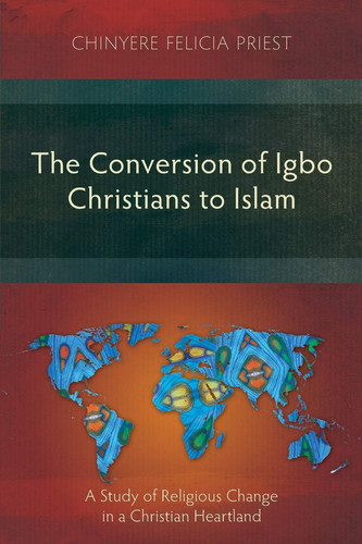 The Conversion of Igbo Christians to Islam A Study of Religious Change in a Christian Heartland