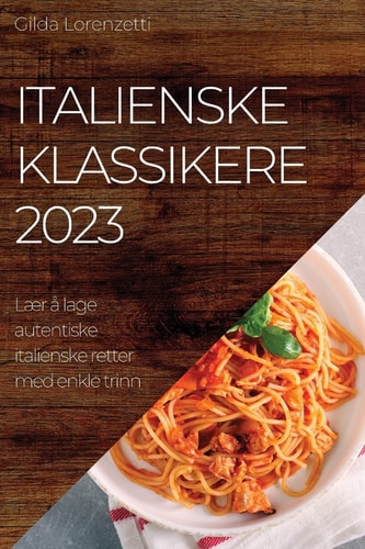 Italienske klassikere 2023 Lær å lage autentiske italienske retter med enkle trinn
