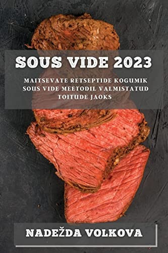 Sous Vide 2023 Maitsevate Retseptide Kogumik Sous Vide Meetodil Valmistatud Toitude Jaoks