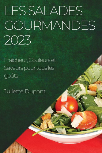 Les Salades Gourmandes 2023 Fraîcheur, Couleurs et Saveurs pour tous les goûts