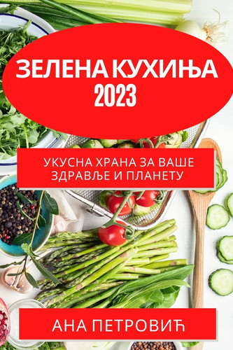 Зелена кухиња 2023 Укусна храна за ваше здравље и планету