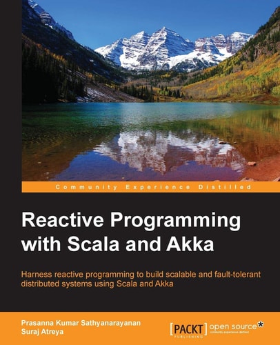 Reactive Programming with Scala and Akka Harness Reactive Programming to Build Scalable and Fault-tolerant Distributed Systems Using Scala and Akka