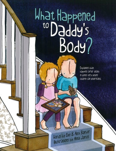 What Happened to Daddy's Body? Explaining what happens after death in words very young children can understand