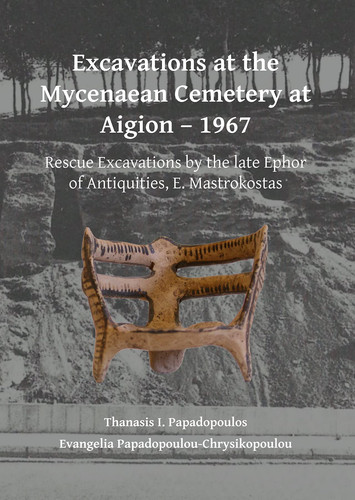 Excavations at the Mycenaean Cemetery at Aigion - 1967 Rescue Excavations by the Late Ephor of Antiquities, E. Mastrokostas