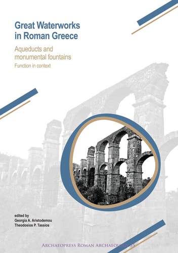 Great Waterworks in Roman Greece Aqueducts and Monumental Fountain Structures : Function in Context