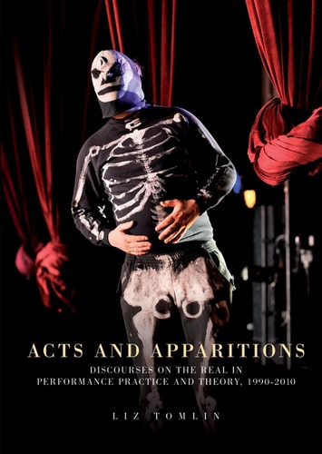 Acts and Apparitions Discourses on the Real in Performance Practice and Theory, 1990-2010