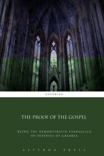 The Proof of the Gospel Being the Demonstratio Evangelica of Eusebius of Cæsarea