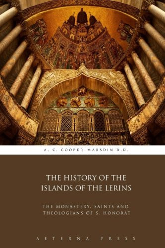 The History of the Islands of the Lerins: The Monastery, Saints and Theologians of S. Honorat