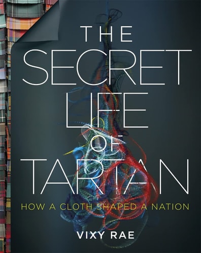 The Secret Life of Tartan How a Cloth Shaped a Nation