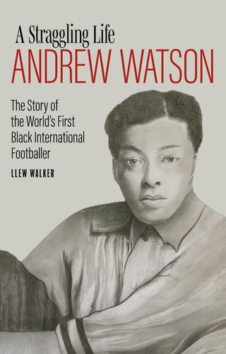 A Straggling Life: Andrew Watson The Story of the World's First Black Footballer