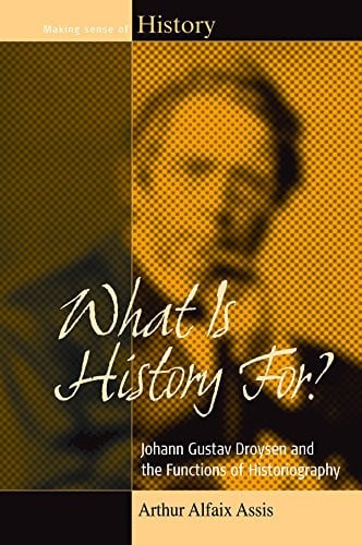 What Is History For?: Johann Gustav Droysen and the Functions of Historiography (Making Sense of History, 17)