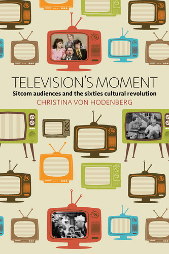 Television's Moment Sitcom Audiences and the Sixties Cultural Revolution